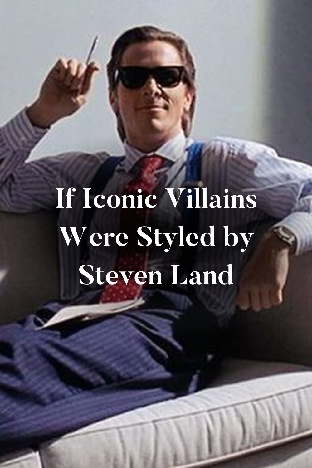 Image of movie villain Patrick Bateman with overlay text reading: If Iconic Villains were styled by Steven Land